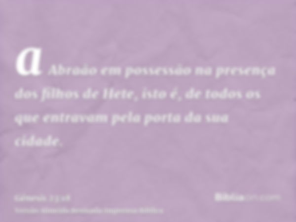 a Abraão em possessão na presença dos filhos de Hete, isto é, de todos os que entravam pela porta da sua cidade.