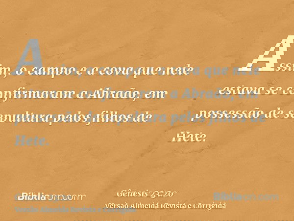 Assim, o campo e a cova que nele estava se confirmaram a Abraão, em possessão de sepultura pelos filhos de Hete.