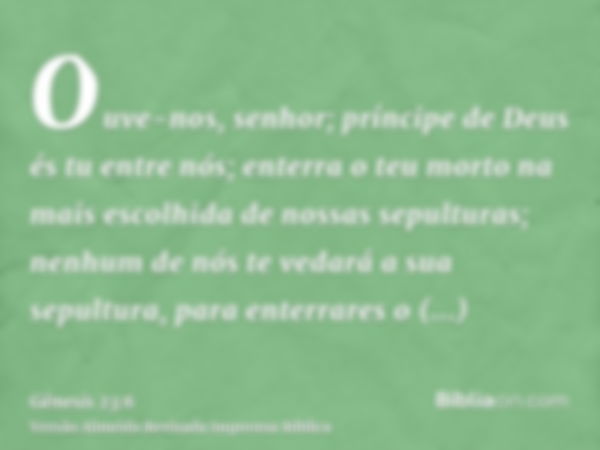 Ouve-nos, senhor; príncipe de Deus és tu entre nós; enterra o teu morto na mais escolhida de nossas sepulturas; nenhum de nós te vedará a sua sepultura, para en