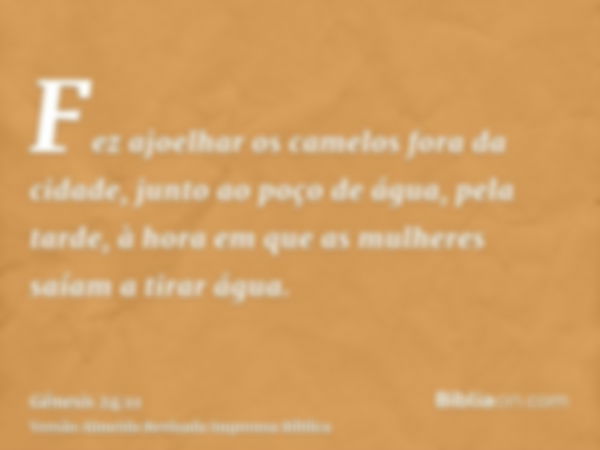 Fez ajoelhar os camelos fora da cidade, junto ao poço de água, pela tarde, à hora em que as mulheres saíam a tirar água.