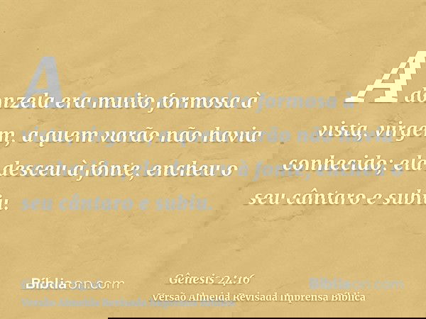 A donzela era muito formosa à vista, virgem, a quem varão não havia conhecido; ela desceu à fonte, encheu o seu cântaro e subiu.
