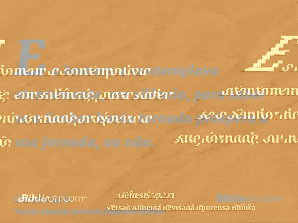 E o homem a contemplava atentamente, em silêncio, para saber se o Senhor havia tornado próspera a sua jornada, ou não.