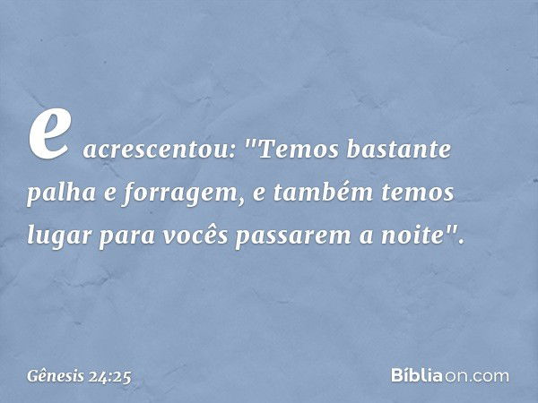 e acrescen­tou: "Temos bastante palha e forragem, e também temos lugar para vocês passarem a noite". -- Gênesis 24:25