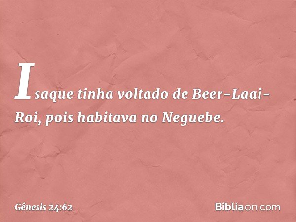 Isaque tinha voltado de Beer-Laai-Roi, pois habitava no Neguebe. -- Gênesis 24:62