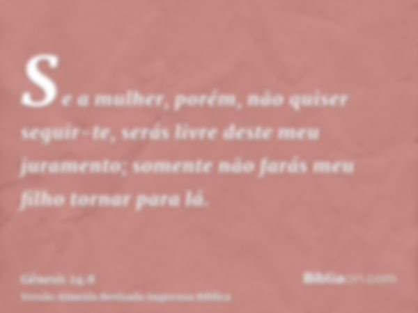 Se a mulher, porém, não quiser seguir-te, serás livre deste meu juramento; somente não farás meu filho tornar para lá.