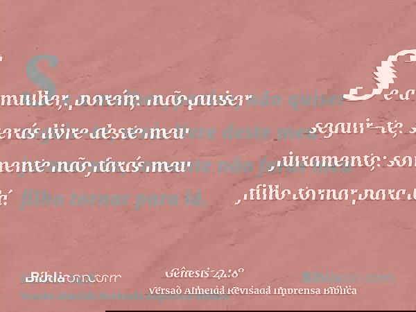 Se a mulher, porém, não quiser seguir-te, serás livre deste meu juramento; somente não farás meu filho tornar para lá.