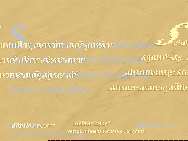 Se a mulher, porém, não quiser seguir-te, serás livre deste meu juramento; somente não faças lá tornar a meu filho.