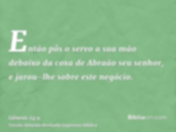 Então pôs o servo a sua mão debaixo da coxa de Abraão seu senhor, e jurou-lhe sobre este negócio.