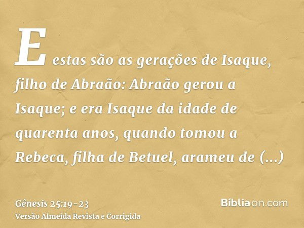 E estas são as gerações de Isaque, filho de Abraão: Abraão gerou a Isaque;e era Isaque da idade de quarenta anos, quando tomou a Rebeca, filha de Betuel, arameu