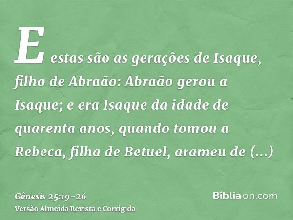 E estas são as gerações de Isaque, filho de Abraão: Abraão gerou a Isaque;e era Isaque da idade de quarenta anos, quando tomou a Rebeca, filha de Betuel, arameu