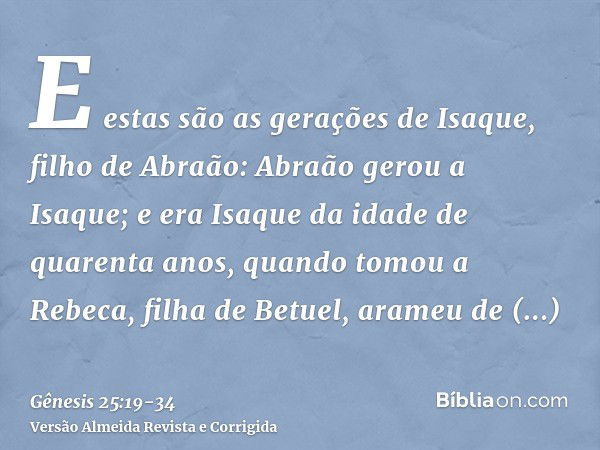 E estas são as gerações de Isaque, filho de Abraão: Abraão gerou a Isaque;e era Isaque da idade de quarenta anos, quando tomou a Rebeca, filha de Betuel, arameu