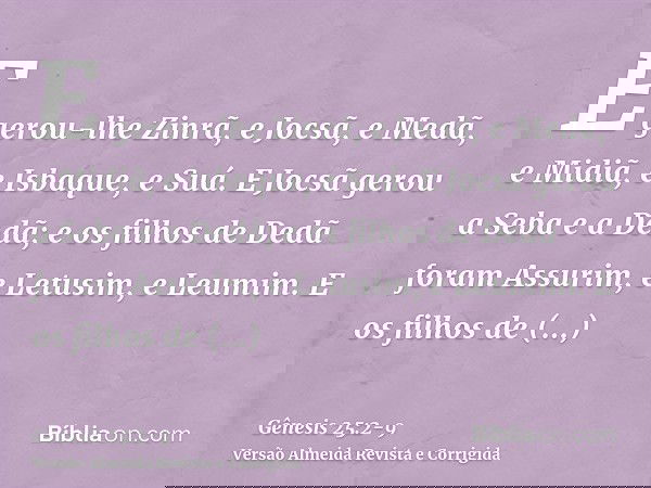 E gerou-lhe Zinrã, e Jocsã, e Medã, e Midiã, e Isbaque, e Suá.E Jocsã gerou a Seba e a Dedã; e os filhos de Dedã foram Assurim, e Letusim, e Leumim.E os filhos 