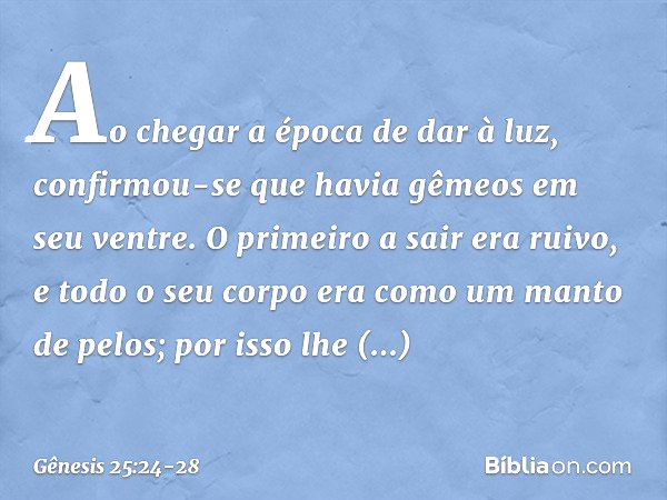 Ao chegar a época de dar à luz, confirmou-se que havia gêmeos em seu ventre. O pri­meiro a sair era ruivo, e todo o seu corpo era como um manto de pelos; por is