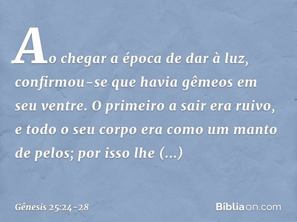 Ao chegar a época de dar à luz, confirmou-se que havia gêmeos em seu ventre. O pri­meiro a sair era ruivo, e todo o seu corpo era como um manto de pelos; por is