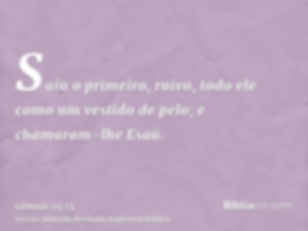 Saiu o primeiro, ruivo, todo ele como um vestido de pelo; e chamaram-lhe Esaú.