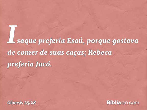 Isaque preferia Esaú, porque gostava de comer de suas caças; Rebeca preferia Jacó. -- Gênesis 25:28