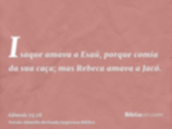 Isaque amava a Esaú, porque comia da sua caça; mas Rebeca amava a Jacó.