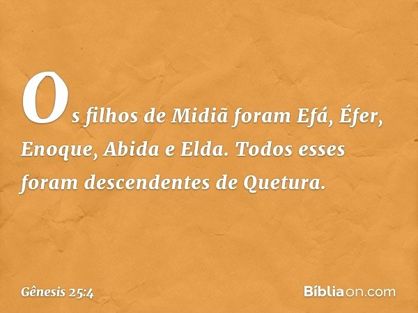 Os filhos de Midiã foram Efá, Éfer, Enoque, Abida e Elda. Todos esses foram descendentes de Que­tura. -- Gênesis 25:4