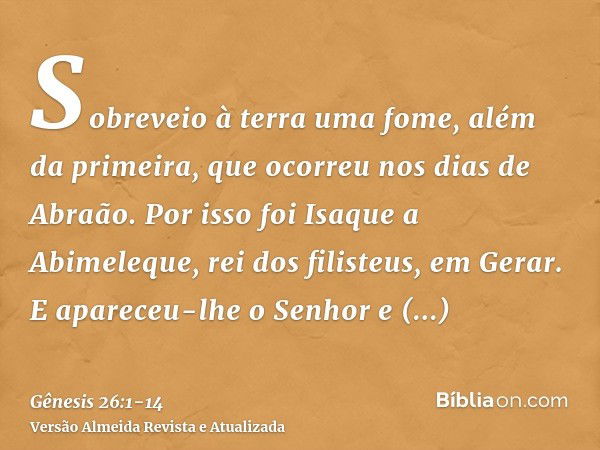 Sobreveio à terra uma fome, além da primeira, que ocorreu nos dias de Abraão. Por isso foi Isaque a Abimeleque, rei dos filisteus, em Gerar.E apareceu-lhe o Sen