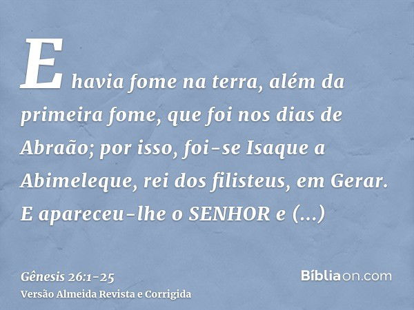 E havia fome na terra, além da primeira fome, que foi nos dias de Abraão; por isso, foi-se Isaque a Abimeleque, rei dos filisteus, em Gerar.E apareceu-lhe o SEN