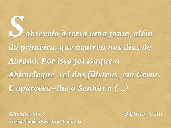 Sobreveio à terra uma fome, além da primeira, que ocorreu nos dias de Abraão. Por isso foi Isaque a Abimeleque, rei dos filisteus, em Gerar.E apareceu-lhe o Sen