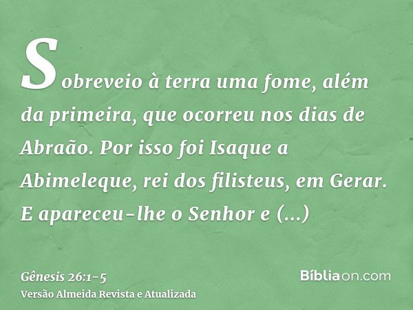 Sobreveio à terra uma fome, além da primeira, que ocorreu nos dias de Abraão. Por isso foi Isaque a Abimeleque, rei dos filisteus, em Gerar.E apareceu-lhe o Sen