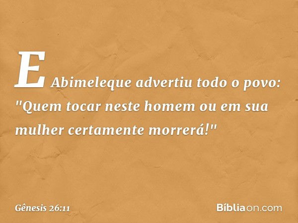 E Abimeleque advertiu todo o povo: "Quem tocar neste homem ou em sua mulher certamente morrerá!" -- Gênesis 26:11