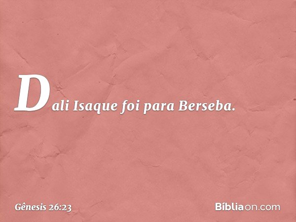 Dali Isaque foi para Berseba. -- Gênesis 26:23