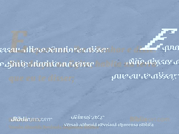E apareceu-lhe o Senhor e disse: Não desças ao Egito; habita na terra que eu te disser;