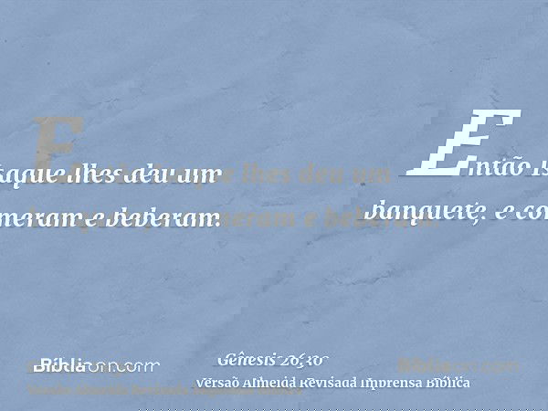 Então Isaque lhes deu um banquete, e comeram e beberam.