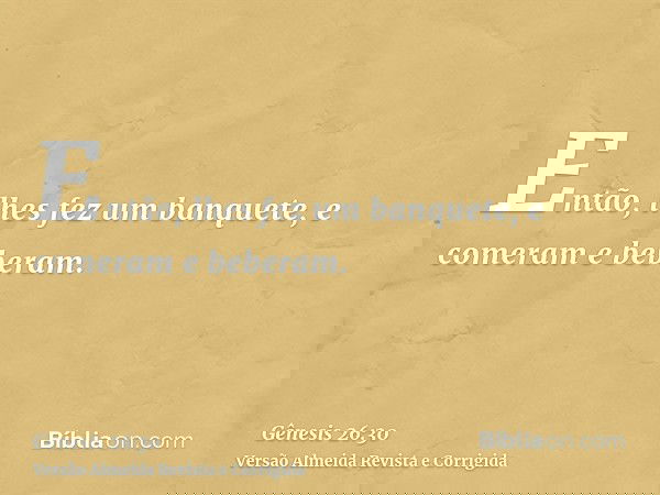 Então, lhes fez um banquete, e comeram e beberam.
