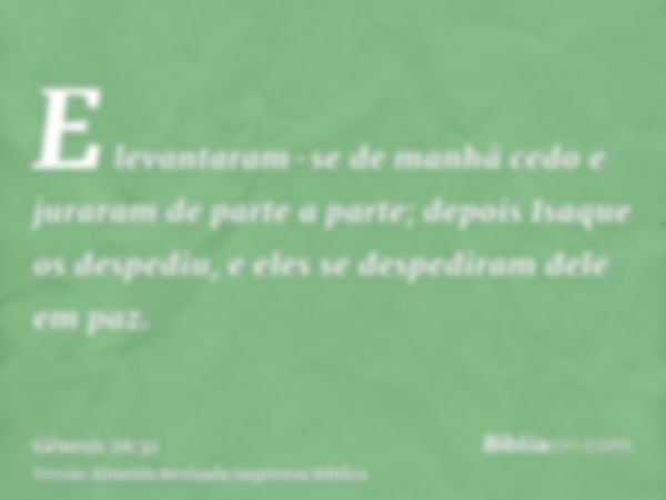 E levantaram-se de manhã cedo e juraram de parte a parte; depois Isaque os despediu, e eles se despediram dele em paz.