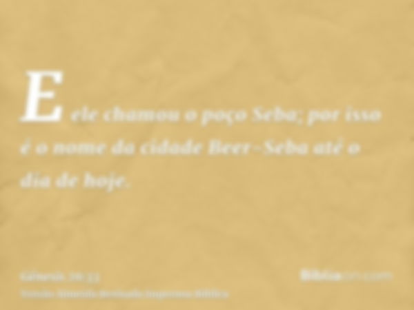 E ele chamou o poço Seba; por isso é o nome da cidade Beer-Seba até o dia de hoje.