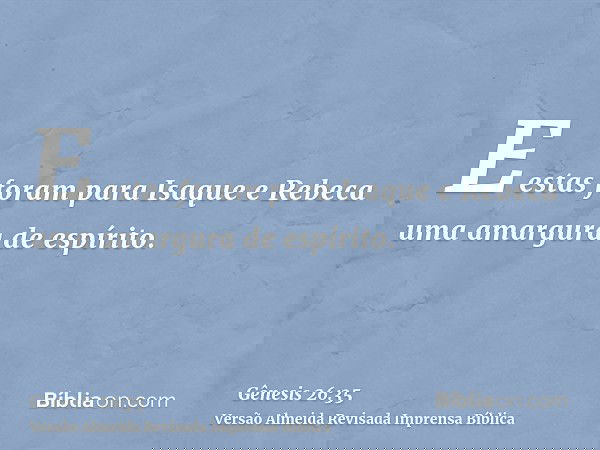 E estas foram para Isaque e Rebeca uma amargura de espírito.
