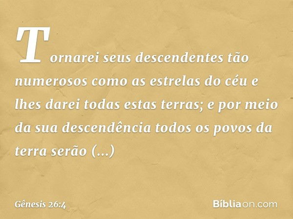 Tor­narei seus descen­dentes tão nume­rosos como as estrelas do céu e lhes darei todas estas terras; e por meio da sua descen­dência todos os povos da terra ser