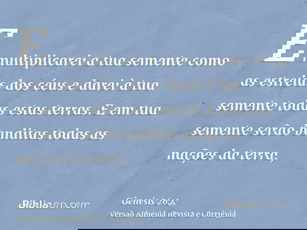 E multiplicarei a tua semente como as estrelas dos céus e darei à tua semente todas estas terras. E em tua semente serão benditas todas as nações da terra,