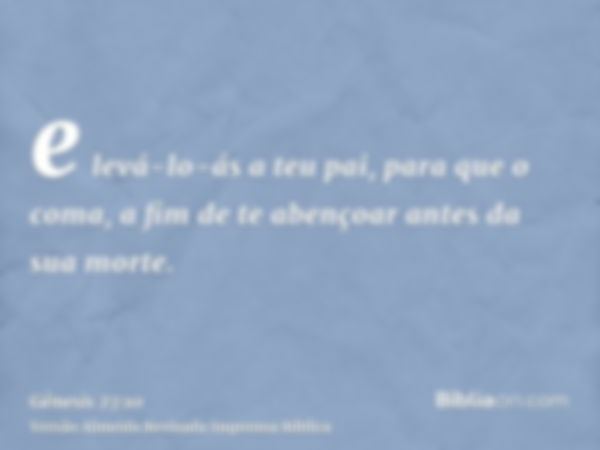 e levá-lo-ás a teu pai, para que o coma, a fim de te abençoar antes da sua morte.