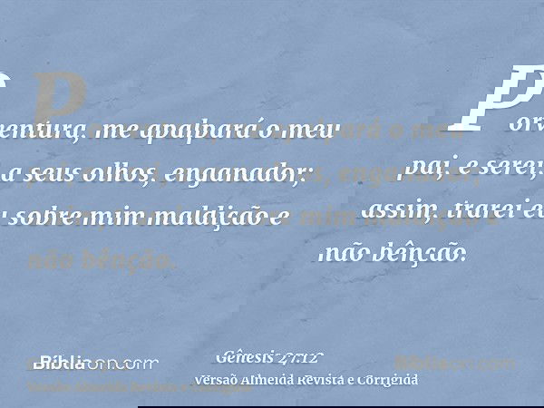 Porventura, me apalpará o meu pai, e serei, a seus olhos, enganador; assim, trarei eu sobre mim maldição e não bênção.