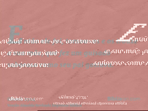 Então ele foi, tomou-os e os trouxe a sua mãe, que fez um guisado saboroso como seu pai gostava.