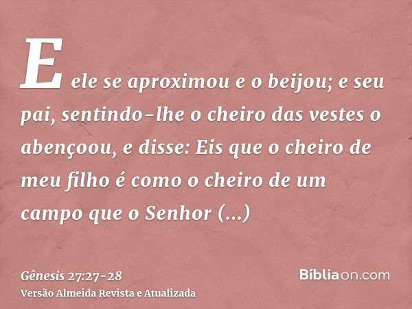 E ele se aproximou e o beijou; e seu pai, sentindo-lhe o cheiro das vestes o abençoou, e disse: Eis que o cheiro de meu filho é como o cheiro de um campo que o 