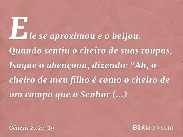 Ele se aproximou e o beijou. Quando sentiu o cheiro de suas roupas, Isaque o abençoou, dizendo:
"Ah, o cheiro de meu filho
é como o cheiro de um campo
que o Sen