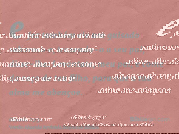 e fez também ele um guisado saboroso e, trazendo-o a seu pai, disse-lhe: Levantate, meu pai, e come da caça de teu filho, para que a tua alma me abençoe.
