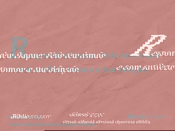 Respondeu Isaque: Veio teu irmão e com sutileza tomou a tua bênção.