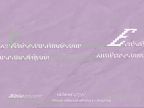 E ele disse: Veio o teu irmão com sutileza e tomou a tua bênção.