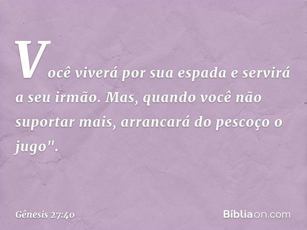 Você viverá por sua espada
e servirá a seu irmão.
Mas, quando você não suportar mais,
arrancará do pescoço o jugo". -- Gênesis 27:40