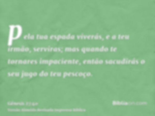 pela tua espada viverás, e a teu irmão, serviras; mas quando te tornares impaciente, então sacudirás o seu jugo do teu pescoço.