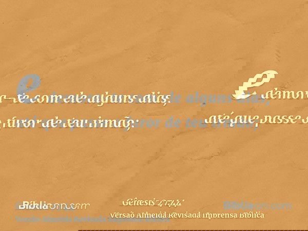 e demora-te com ele alguns dias, até que passe o furor de teu irmão;