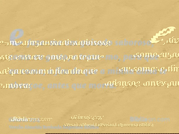 e faze-me um guisado saboroso, como eu gosto, e traze-mo, para que eu coma; a fim de que a minha alma te abençoe, antes que morra.