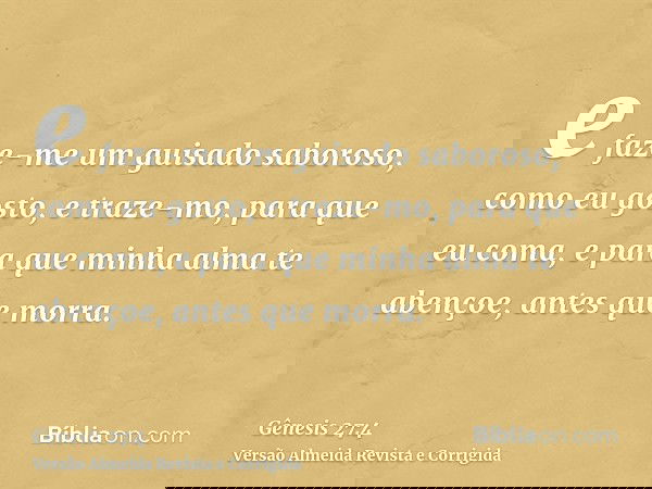 e faze-me um guisado saboroso, como eu gosto, e traze-mo, para que eu coma, e para que minha alma te abençoe, antes que morra.