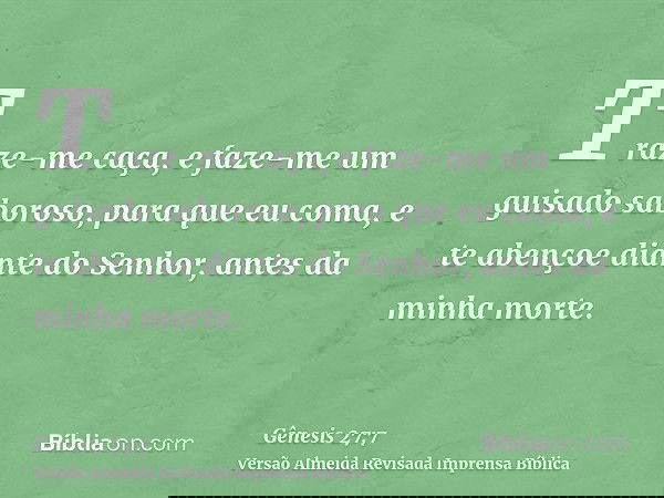 Traze-me caça, e faze-me um guisado saboroso, para que eu coma, e te abençoe diante do Senhor, antes da minha morte.